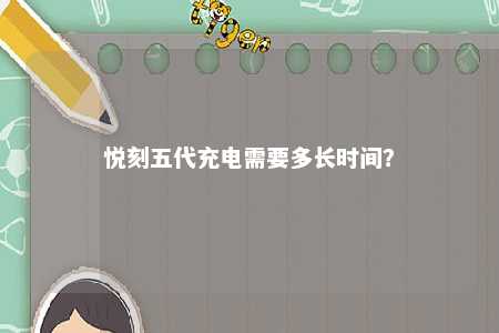 悦刻五代充电需要多长时间？ 